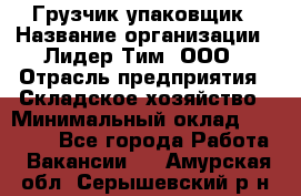 Грузчик-упаковщик › Название организации ­ Лидер Тим, ООО › Отрасль предприятия ­ Складское хозяйство › Минимальный оклад ­ 16 000 - Все города Работа » Вакансии   . Амурская обл.,Серышевский р-н